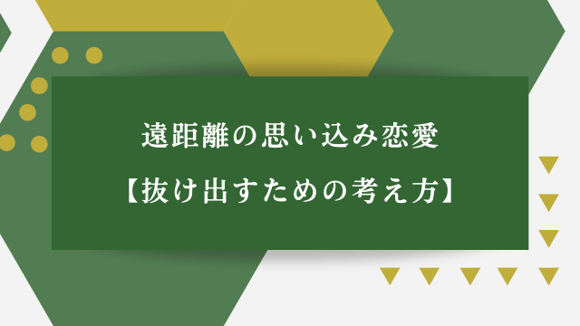 「遠距離の思い込み恋愛・抜け出すための考え方」の文字