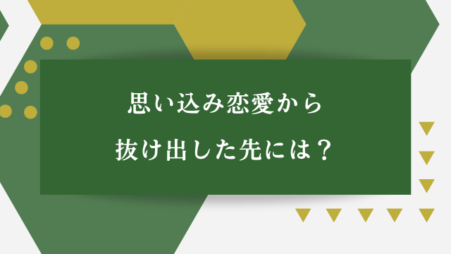 「思い込み恋愛から抜け出した先には？」の文字