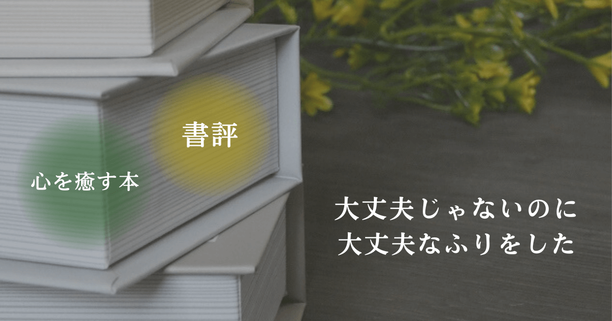 「書評・心を癒す本・大丈夫じゃないのに大丈夫なふりをした」の文字と読書をイメージした写真