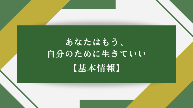 あなたはもう、自分のために生きていい【基本情報】