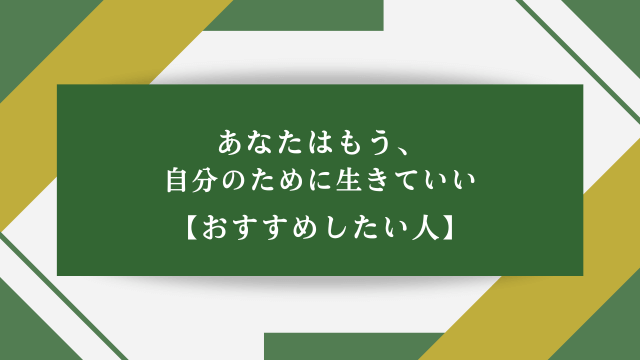 あなたはもう、自分のために生きていい【おすすめしたい人】