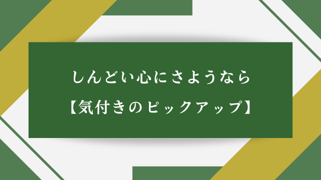 しんどい心にさようなら【気付きのピックアップ】