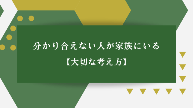 分かり合えない人が家族にいる【大切な考え方】