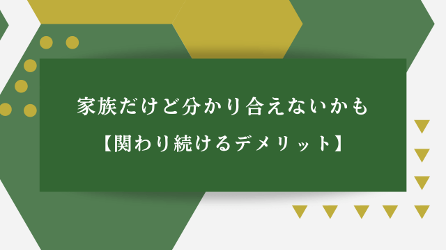 家族だけど分かり合えないかも【関わり続けるデメリット】