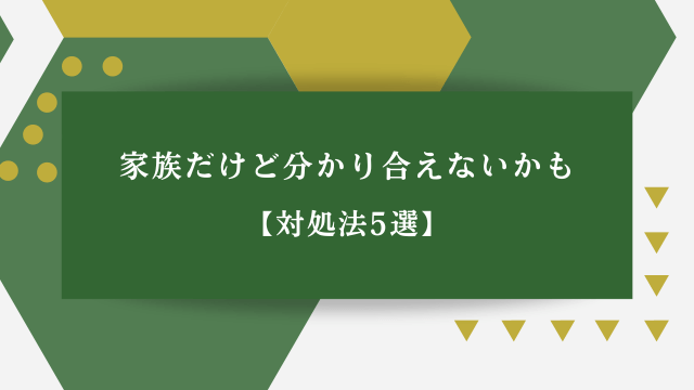 家族だけど分かり合えないかも【対処法5選】