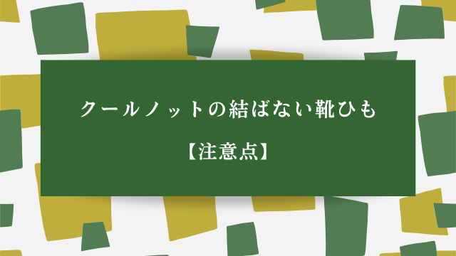 クールノットの結ばない靴ひも【注意点】