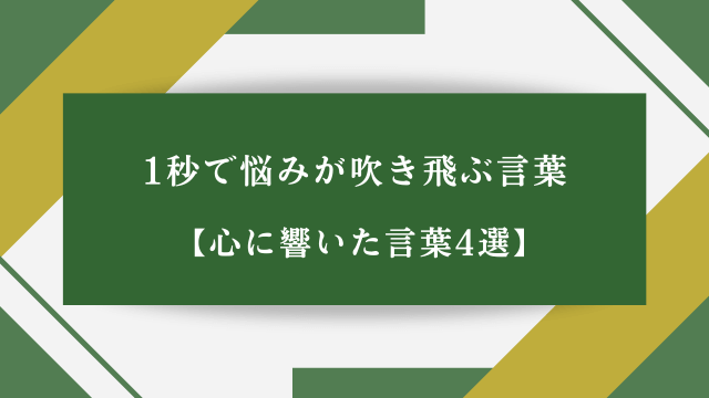 1秒で悩みが吹き飛ぶ言葉【心に響いた言葉4選】