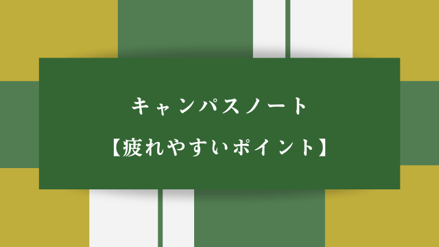 キャンパスノート【疲れやすいポイント