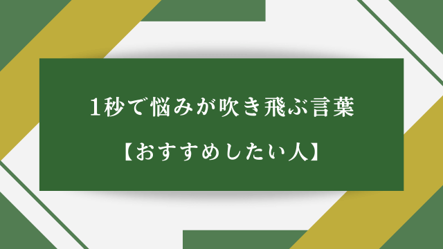 1秒で悩みが吹き飛ぶ言葉【おすすめしたい人】