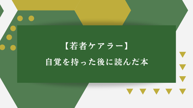 【若者ケアラー】自覚を持った後に読んだ本