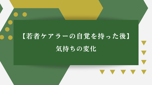 【若者ケアラーの自覚を持った後】気持ちの変化