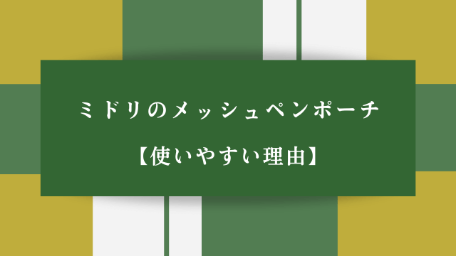 ミドリのメッシュペンポーチ【使いやすい理由】