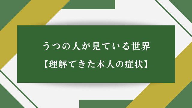 うつの人が見ている世界【理解できた本人の症状】