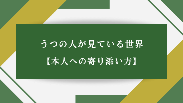 うつの人が見ている世界【本人への寄り添い方】