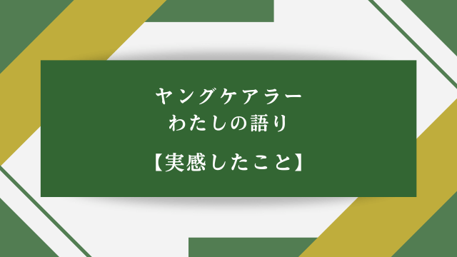 ヤングケアラー わたしの語り【実感したこと】