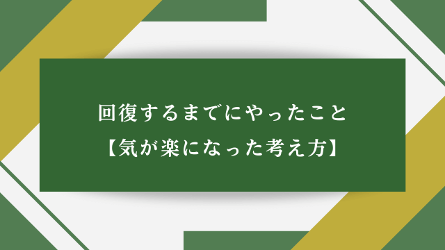 回復するまでにやったこと【気が楽になった考え方】